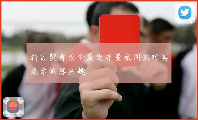 科瓦契奇或今夏离开曼城国米对其表示浓厚兴趣