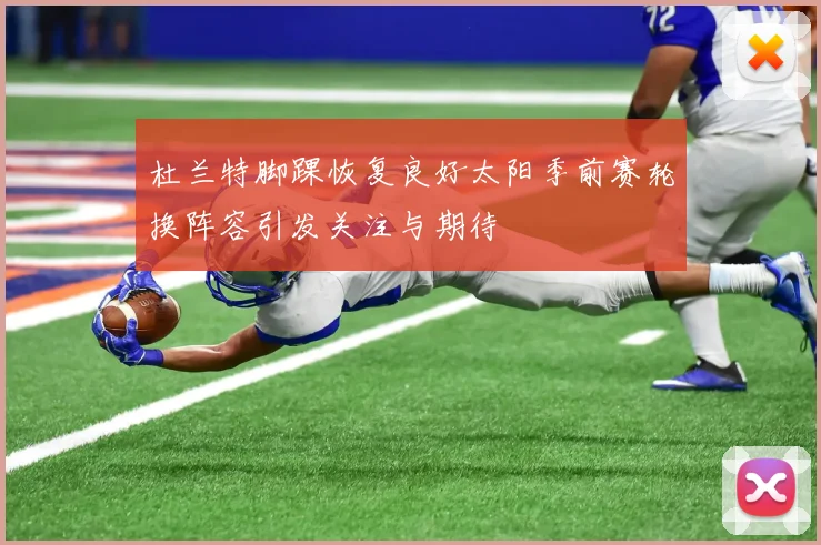杜兰特脚踝恢复良好太阳季前赛轮换阵容引发关注与期待
