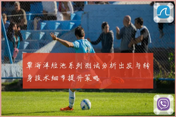 覃海洋短池系列测试分析出发与转身技术细节提升策略