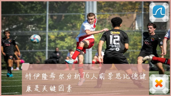 特伊隆希尔分析76人前景恩比德健康是关键因素