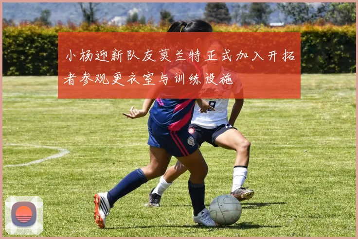 小杨迎新队友莫兰特正式加入开拓者参观更衣室与训练设施